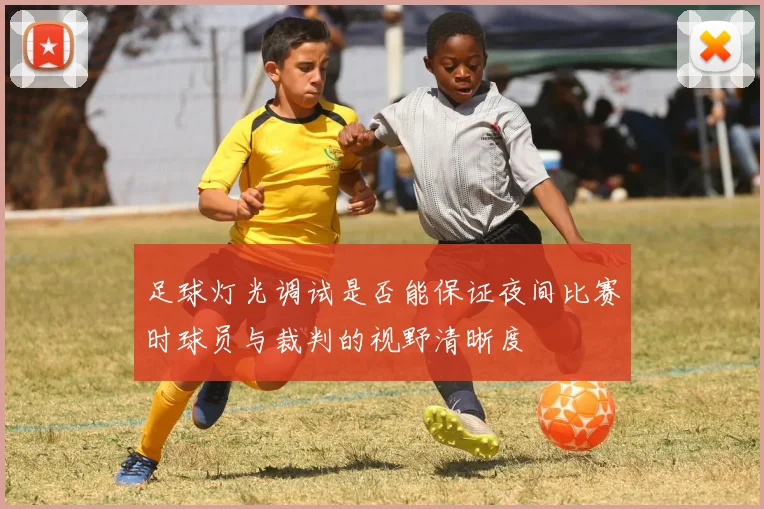 足球灯光调试是否能保证夜间比赛时球员与裁判的视野清晰度
