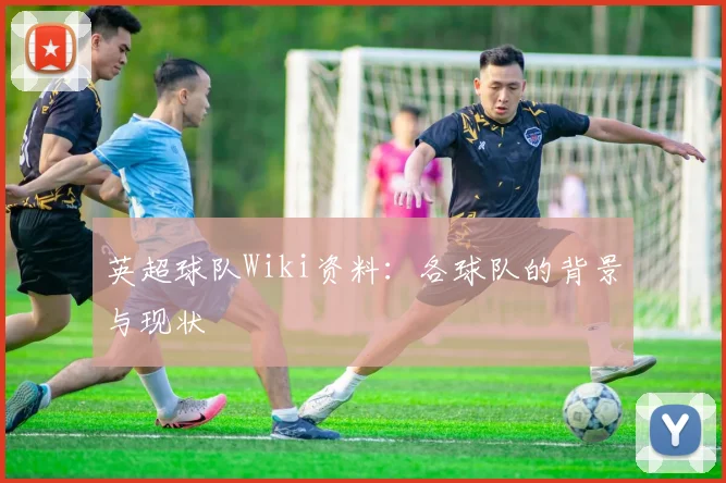 英超球队Wiki资料：各球队的背景与现状
