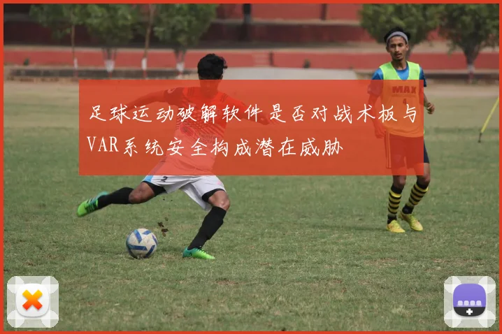 足球运动破解软件是否对战术板与VAR系统安全构成潜在威胁
