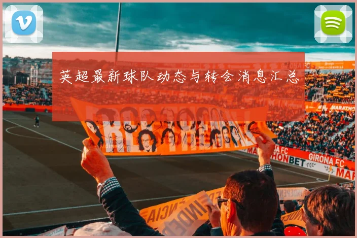 英超最新球队动态与转会消息汇总