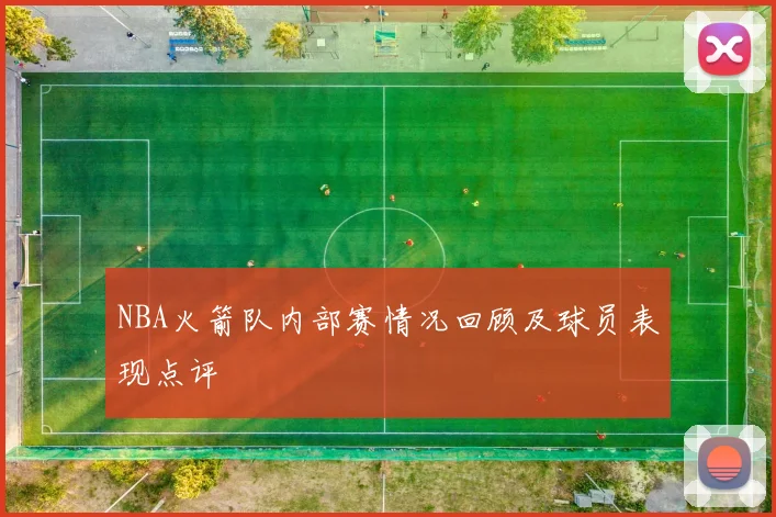 NBA火箭队内部赛情况回顾及球员表现点评